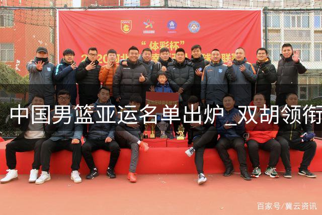 中国男篮亚运名单出炉 双胡领衔阵容 新星杨瀚森落选