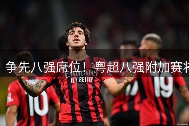 争先八强席位！粤超八强附加赛将打响首回合