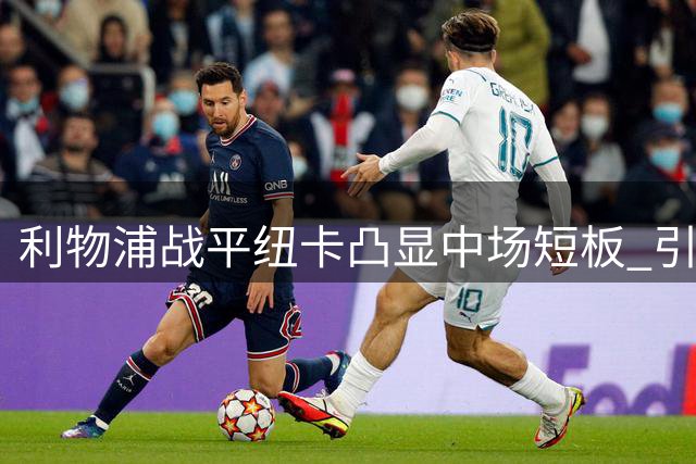 利物浦战平纽卡凸显中场短板 引援重心亟待调整