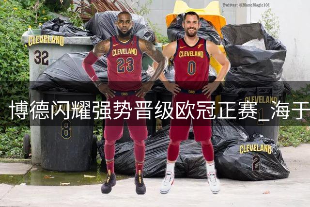 博德闪耀强势晋级欧冠正赛 海于格两度建功助球队双杀奈梅亨