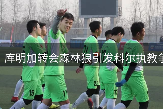 库明加转会森林狼引发科尔执教争议
