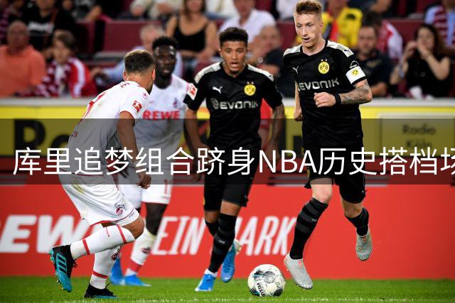 库里追梦组合跻身NBA历史搭档场次前十