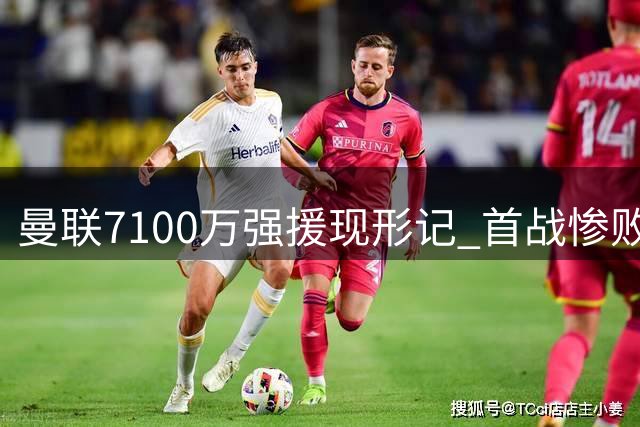 曼联7100万强援现形记 首战惨败暴露水货本质