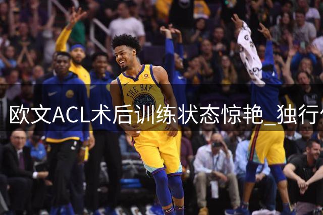 欧文ACL术后训练状态惊艳 独行侠新赛季添希望