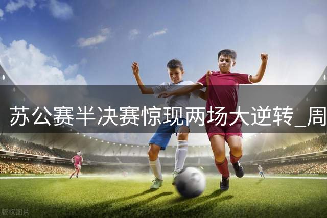 苏公赛半决赛惊现两场大逆转 周跃龙希金斯双双饮恨